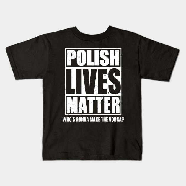 Polish Lives Matter Who's Gonna Make The Vodka Kids T-Shirt by E